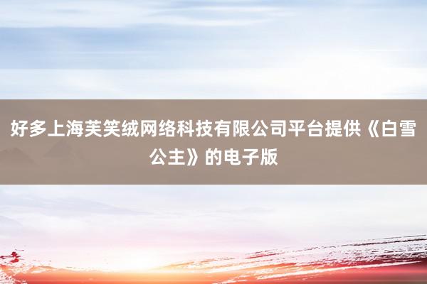 好多上海芙笑绒网络科技有限公司平台提供《白雪公主》的电子版